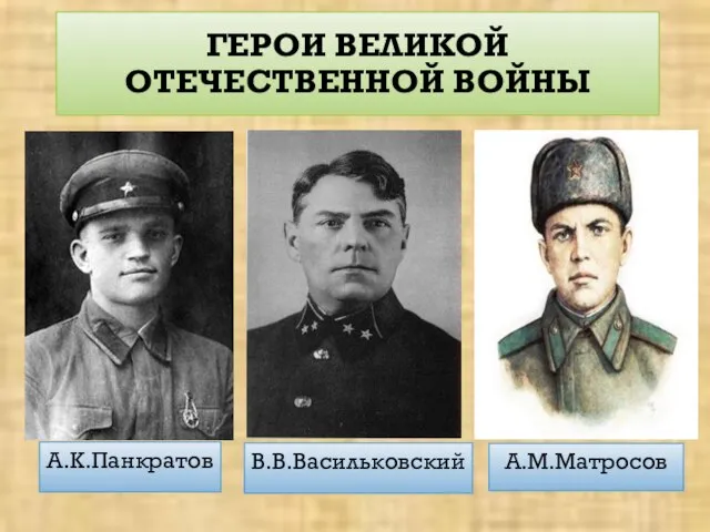 ГЕРОИ ВЕЛИКОЙ ОТЕЧЕСТВЕННОЙ ВОЙНЫ А.К.Панкратов В.В.Васильковский А.М.Матросов