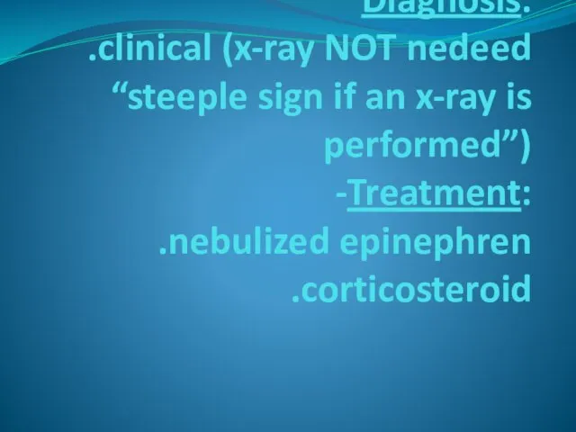 Diagnosis: .clinical (x-ray NOT nedeed “steeple sign if an x-ray is performed”) -Treatment: .nebulized epinephren .corticosteroid