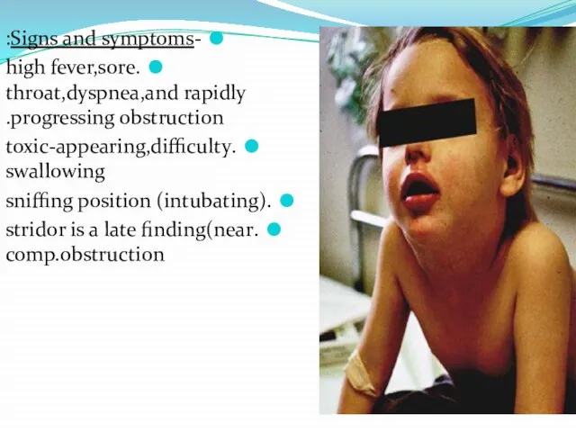 -Signs and symptoms: .high fever,sore throat,dyspnea,and rapidly progressing obstruction. .toxic-appearing,difficulty swallowing