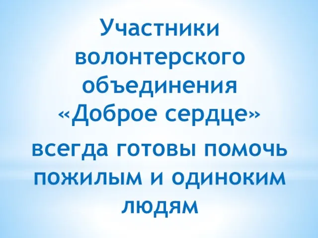 Участники волонтерского объединения «Доброе сердце» всегда готовы помочь пожилым и одиноким людям