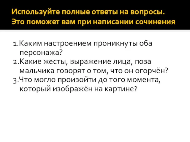 Используйте полные ответы на вопросы. Это поможет вам при написании сочинения