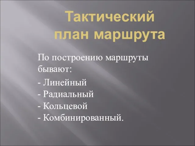 Тактический план маршрута По построению маршруты бывают: - Линейный - Радиальный - Кольцевой - Комбинированный.