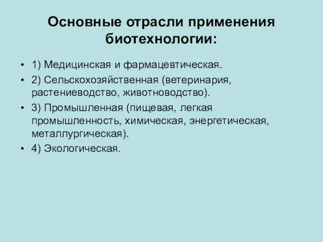 Основные отрасли применения биотехнологии: 1) Медицинская и фармацевтическая. 2) Сельскохозяйственная (ветеринария,