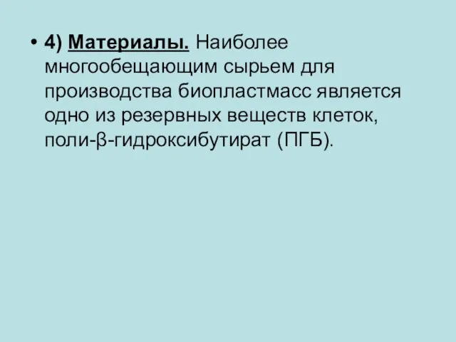 4) Материалы. Наиболее многообещающим сырьем для производства биопластмасс является одно из резервных веществ клеток, поли-β-гидроксибутират (ПГБ).