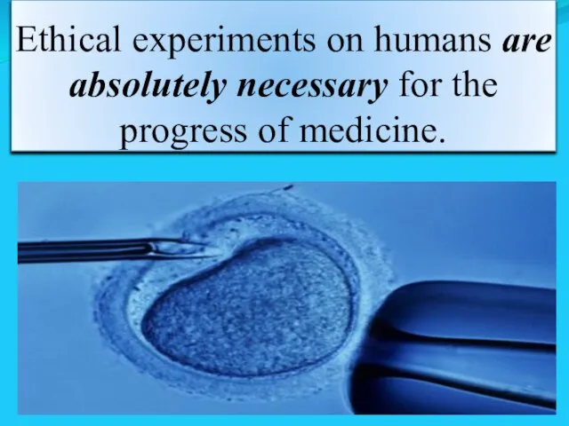 Ethical experiments on humans are absolutely necessary for the progress of medicine.