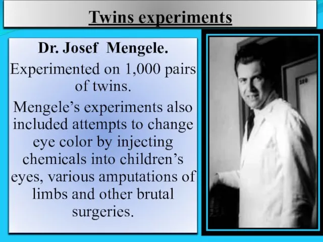 Twins experiments Dr. Josef Mengele. Experimented on 1,000 pairs of twins.