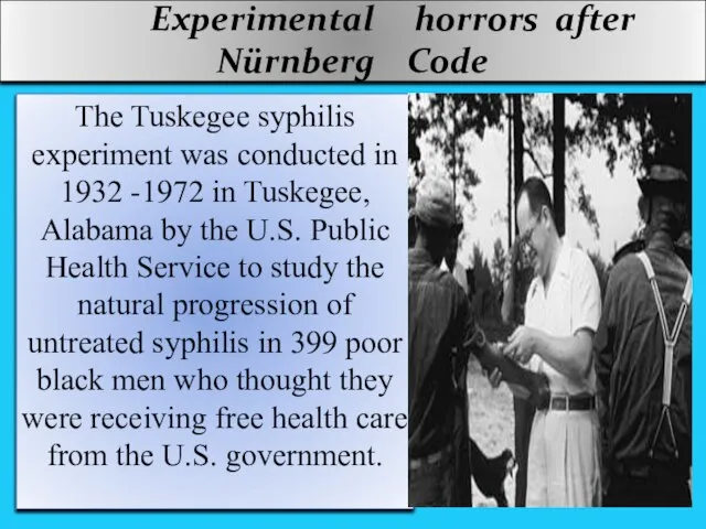 Experimental horrors after Nürnberg Code The Tuskegee syphilis experiment was conducted