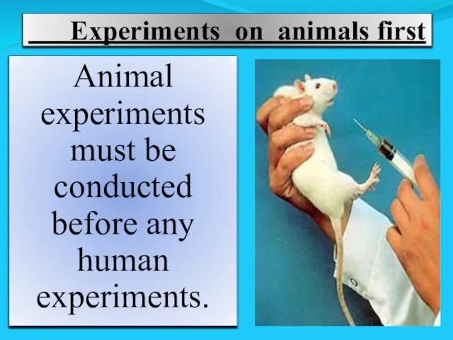 Experiments on animals first Animal experiments must be conducted before any human experiments.