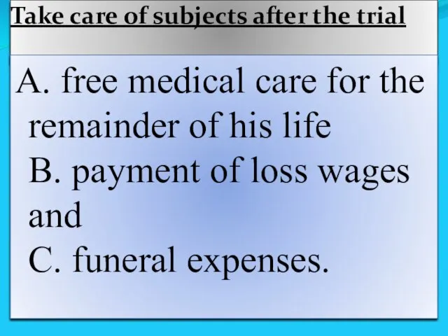 Take care of subjects after the trial A. free medical care