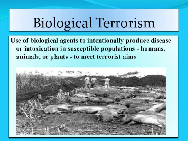 Biological Terrorism Use of biological agents to intentionally produce disease or