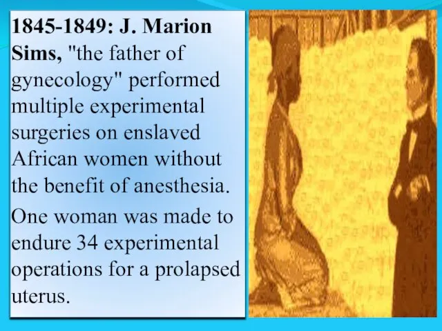 1845-1849: J. Marion Sims, "the father of gynecology" performed multiple experimental