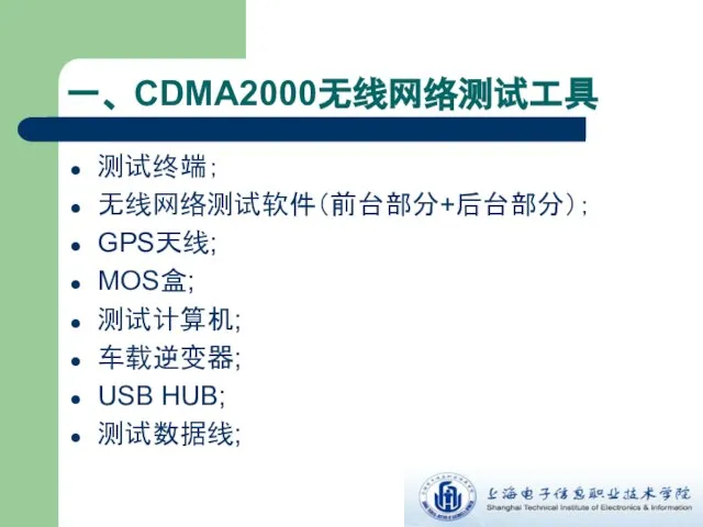 一、 CDMA2000无线网络测试工具 测试终端； 无线网络测试软件（前台部分+后台部分）； GPS天线; MOS盒; 测试计算机; 车载逆变器; USB HUB; 测试数据线;