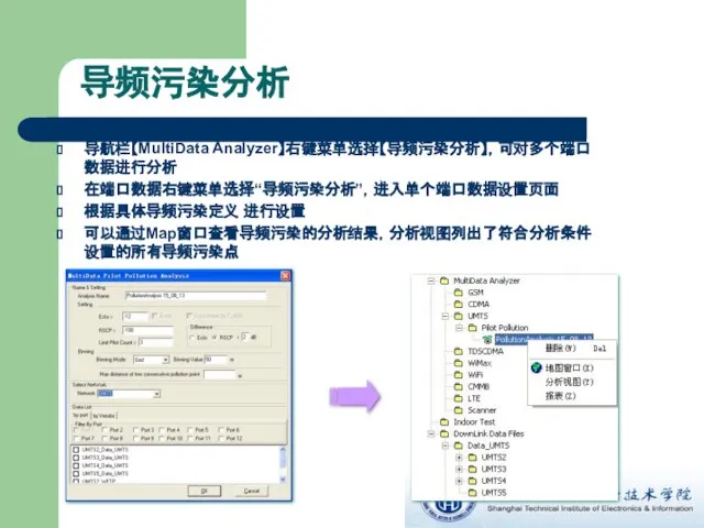 导频污染分析 导航栏【MultiData Analyzer】右键菜单选择【导频污染分析】，可对多个端口数据进行分析 在端口数据右键菜单选择“导频污染分析”，进入单个端口数据设置页面 根据具体导频污染定义 进行设置 可以通过Map窗口查看导频污染的分析结果，分析视图列出了符合分析条件设置的所有导频污染点