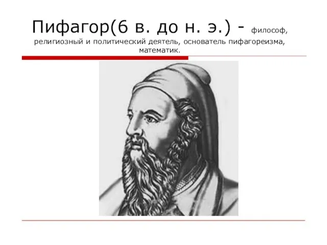 Пифагор(6 в. до н. э.) - философ, религиозный и политический деятель, основатель пифагореизма, математик.