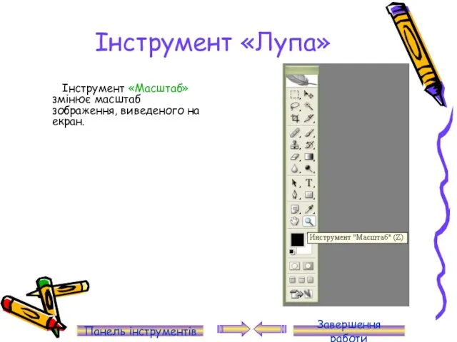Інструмент «Лупа» Інструмент «Масштаб» змінює масштаб зображення, виведеного на екран. Панель інструментів Завершення работи