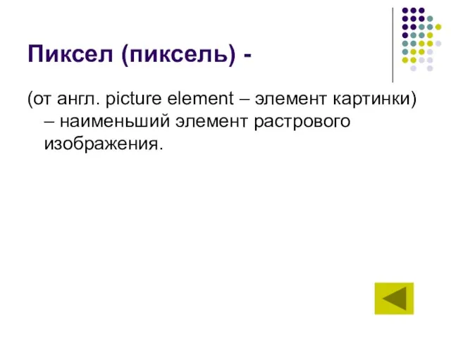 Пиксел (пиксель) - (от англ. picture element – элемент картинки) – наименьший элемент растрового изображения.
