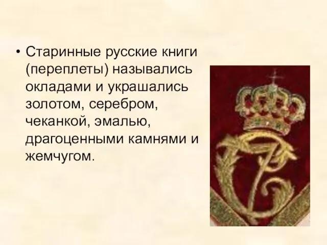 Старинные русские книги (переплеты) назывались окладами и украшались золотом, серебром, чеканкой, эмалью, драгоценными камнями и жемчугом.