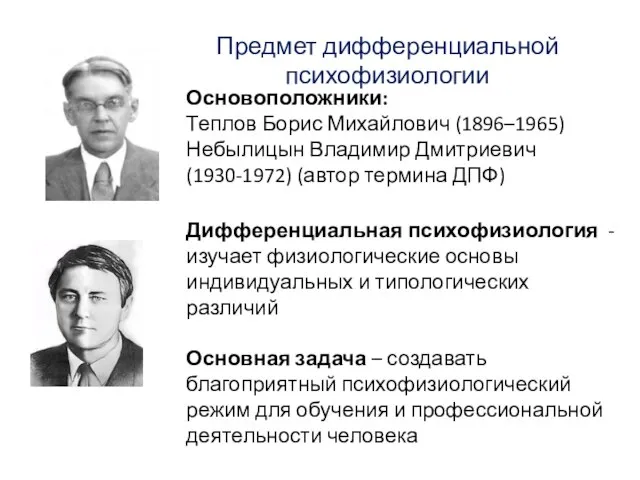 Предмет дифференциальной психофизиологии Основоположники: Теплов Борис Михайлович (1896–1965) Небылицын Владимир Дмитриевич