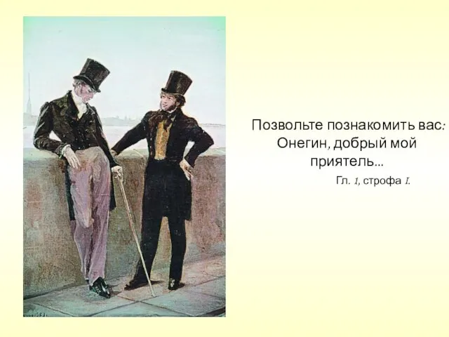 Позвольте познакомить вас: Онегин, добрый мой приятель... Гл. 1, строфа I.