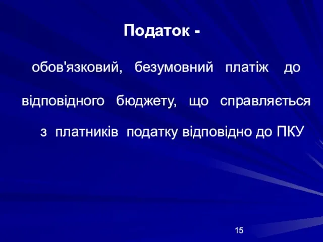 Податок - обов'язковий, безумовний платіж до відповідного бюджету, що справляється з платників податку відповідно до ПКУ