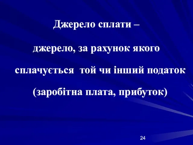 Джерело сплати – джерело, за рахунок якого сплачується той чи інший податок (заробітна плата, прибуток)