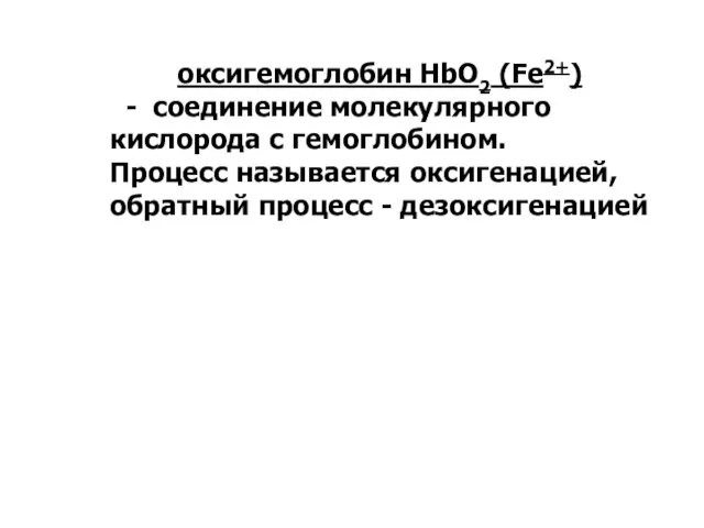 оксигемоглобин HbО2 (Fe2+) - соединение молекулярного кислорода с гемоглобином. Процесс называется оксигенацией, обратный процесс - дезоксигенацией