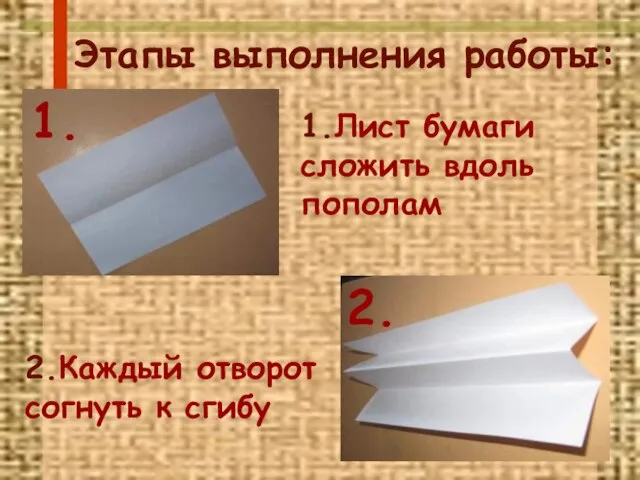 Этапы выполнения работы: 2.Каждый отворот согнуть к сгибу 1. 2. 1.Лист бумаги сложить вдоль пополам