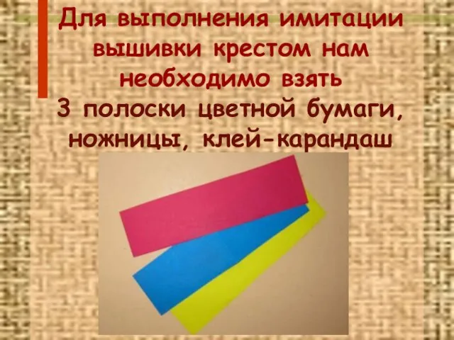 Для выполнения имитации вышивки крестом нам необходимо взять 3 полоски цветной бумаги, ножницы, клей-карандаш