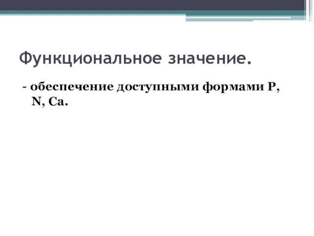 Функциональное значение. - обеспечение доступными формами P, N, Ca.