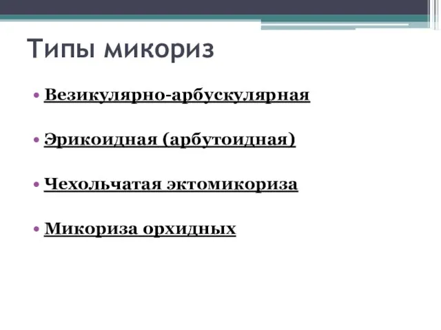 Типы микориз Везикулярно-арбускулярная Эрикоидная (арбутоидная) Чехольчатая эктомикориза Микориза орхидных