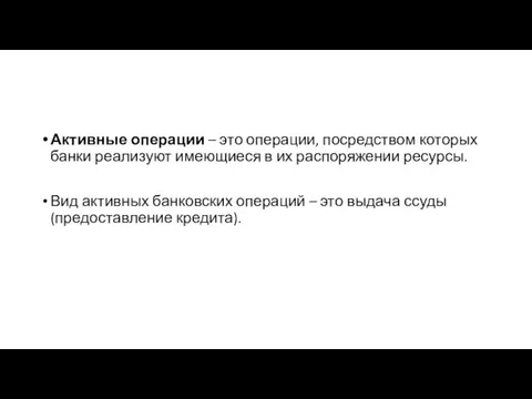 Активные операции – это операции, посредством которых банки реализуют имеющиеся в