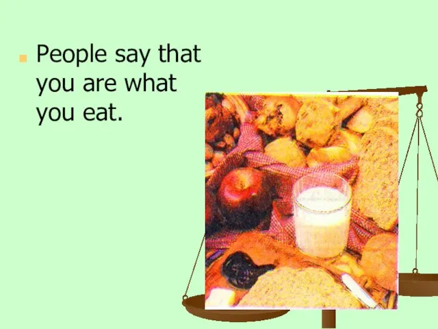 People say that you are what you eat.