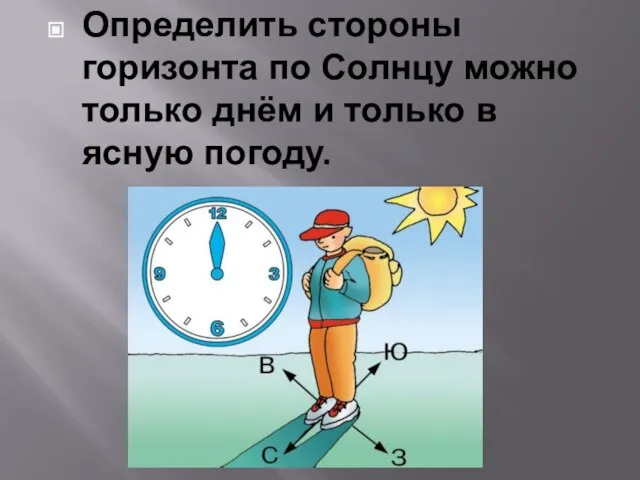 Определить стороны горизонта по Солнцу можно только днём и только в ясную погоду.