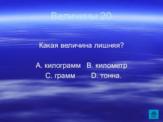 Величины 20 Какая величина лишняя? А. килограмм В. километр С. грамм D. тонна.