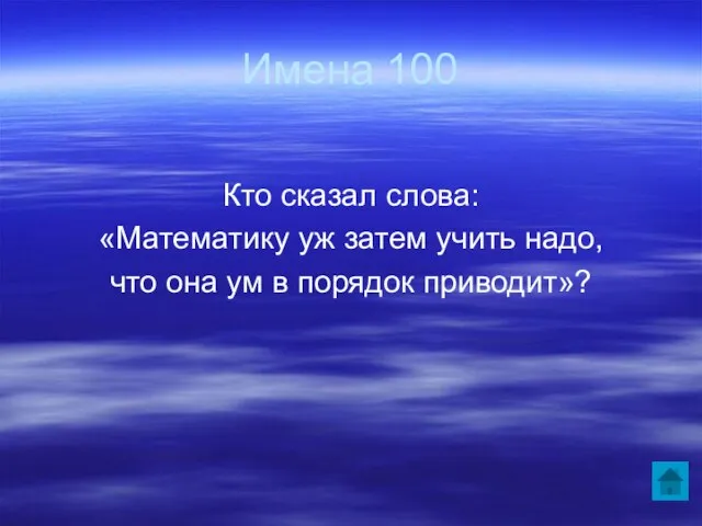 Имена 100 Кто сказал слова: «Математику уж затем учить надо, что она ум в порядок приводит»?