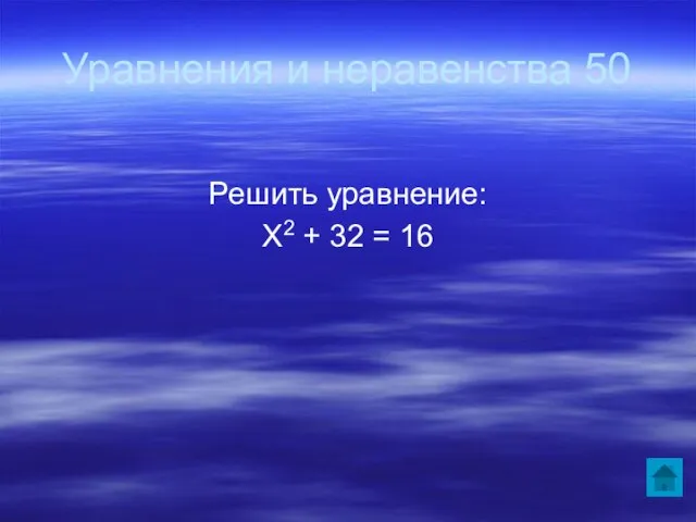 Уравнения и неравенства 50 Решить уравнение: Х2 + 32 = 16