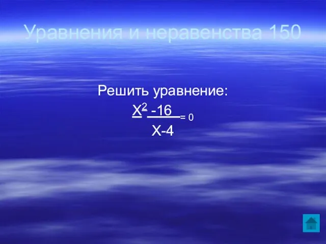 Уравнения и неравенства 150 Решить уравнение: Х2 -16 = 0 Х-4