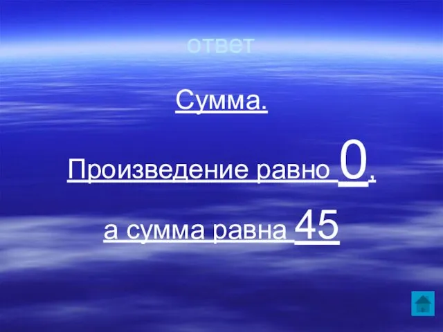 ответ Сумма. Произведение равно 0, а сумма равна 45