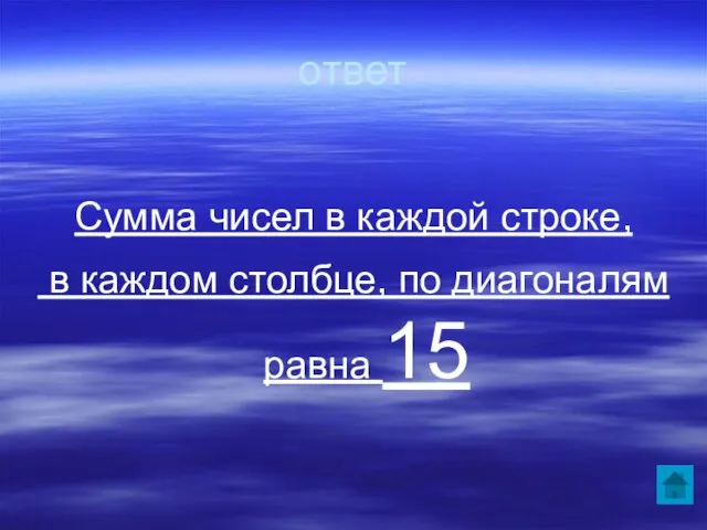 ответ Сумма чисел в каждой строке, в каждом столбце, по диагоналям равна 15