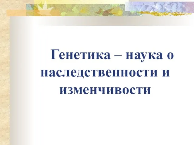 Генетика – наука о наследственности и изменчивости