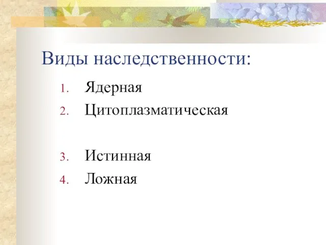 Виды наследственности: Ядерная Цитоплазматическая Истинная Ложная