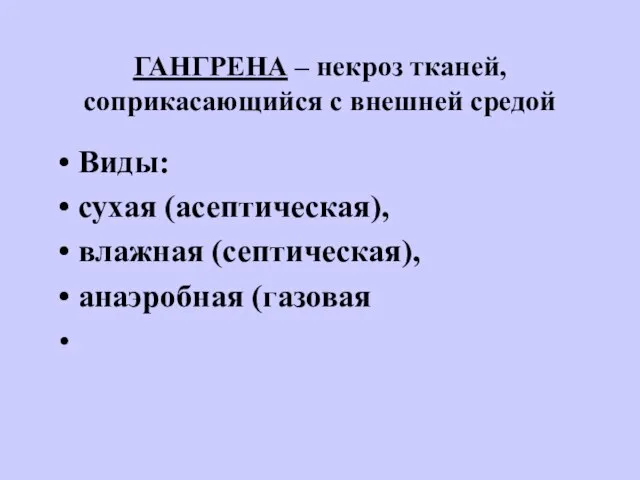 ГАНГРЕНА – некроз тканей, соприкасающийся с внешней средой Виды: сухая (асептическая), влажная (септическая), анаэробная (газовая