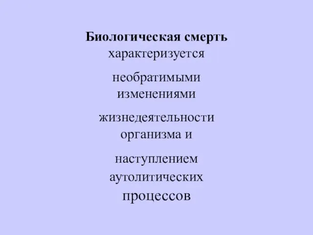 Биологическая смерть характеризуется необратимыми изменениями жизнедеятельности организма и наступлением аутолитических процессов