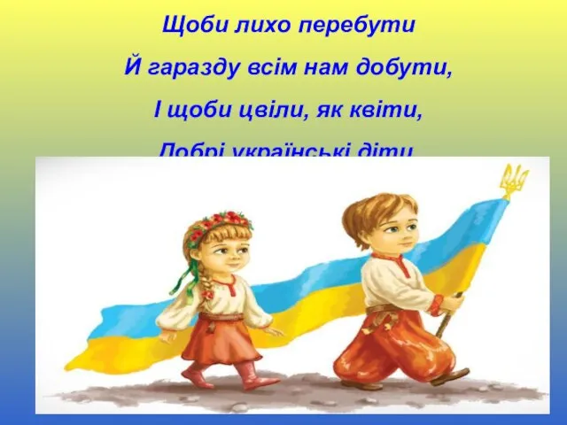 Щоби лихо перебути Й гаразду всім нам добути, І щоби цвіли, як квіти, Добрі українські діти.