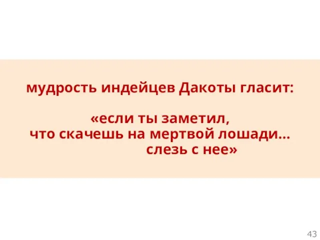 мудрость индейцев Дакоты гласит: «если ты заметил, что скачешь на мертвой лошади… слезь с нее»