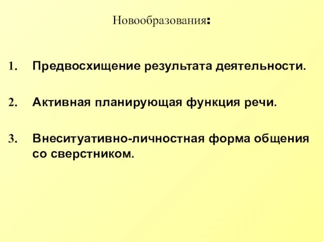 Новообразования: Предвосхищение результата деятельности. Активная планирующая функция речи. Внеситуативно-личностная форма общения со сверстником.