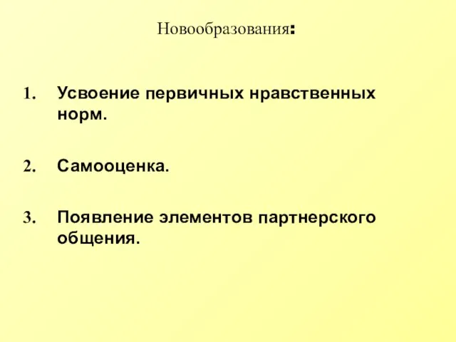 Новообразования: Усвоение первичных нравственных норм. Самооценка. Появление элементов партнерского общения.