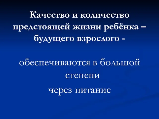 Качество и количество предстоящей жизни ребёнка – будущего взрослого - обеспечиваются в большой степени через питание