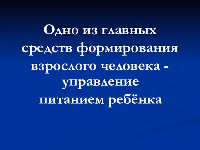 Одно из главных средств формирования взрослого человека - управление питанием ребёнка