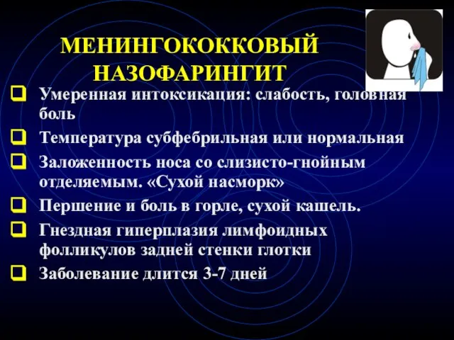 МЕНИНГОКОККОВЫЙ НАЗОФАРИНГИТ Умеренная интоксикация: слабость, головная боль Температура субфебрильная или нормальная